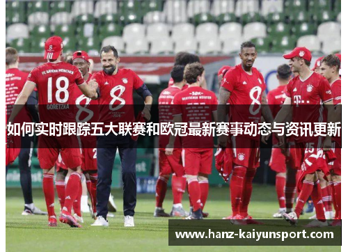 如何实时跟踪五大联赛和欧冠最新赛事动态与资讯更新