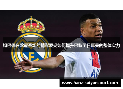 姆巴佩在欧冠赛场的精彩表现如何提升巴黎圣日耳曼的整体实力