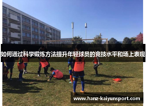 如何通过科学锻炼方法提升年轻球员的竞技水平和场上表现 如何通过科学锻炼方法提升年轻球员的竞技水平和场上表现