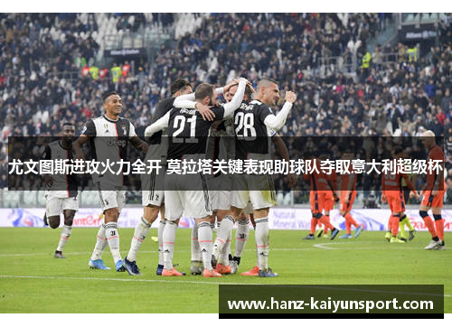 尤文图斯进攻火力全开 莫拉塔关键表现助球队夺取意大利超级杯 尤文图斯进攻火力全开 莫拉塔关键表现助球队夺取意大利超级杯