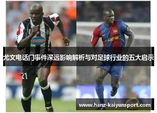 尤文电话门事件深远影响解析与对足球行业的五大启示