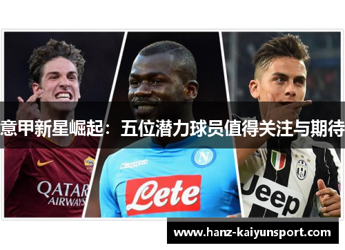 意甲新星崛起:五位潜力球员值得关注与期待 意甲新星崛起:五位潜力球员值得关注与期待