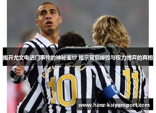 揭开尤文电话门事件的神秘面纱 揭示背后操控与权力博弈的真相