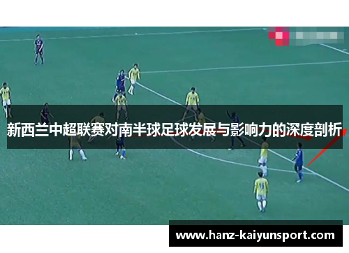 新西兰中超联赛对南半球足球发展与影响力的深度剖析