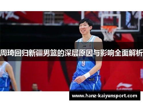 周琦回归新疆男篮的深层原因与影响全面解析