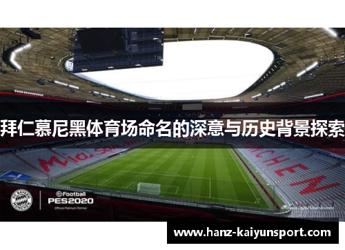 拜仁慕尼黑体育场命名的深意与历史背景探索
