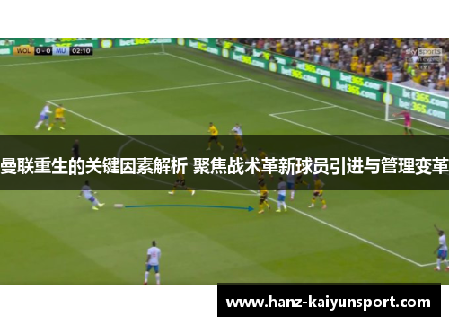 曼联重生的关键因素解析 聚焦战术革新球员引进与管理变革 曼联重生的关键因素解析 聚焦战术革新球员引进与管理变革