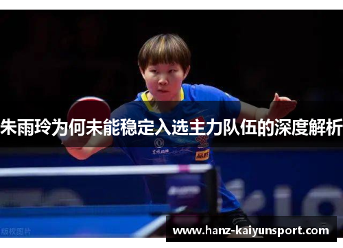 朱雨玲为何未能稳定入选主力队伍的深度解析
