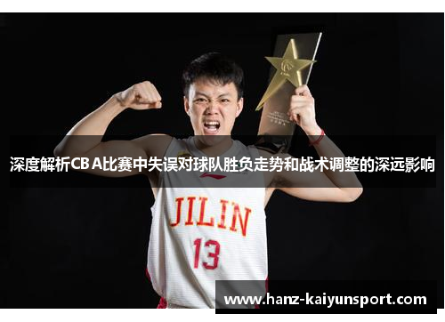 深度解析CBA比赛中失误对球队胜负走势和战术调整的深远影响 深度解析CBA比赛中失误对球队胜负走势和战术调整的深远影响