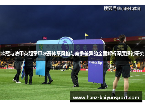 欧冠与法甲英超意甲联赛体系风格与竞争差异的全面解析深度探讨研究 欧冠与法甲英超意甲联赛体系风格与竞争差异的全面解析深度探讨研究