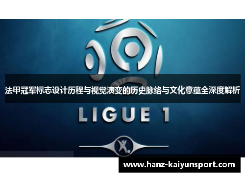 法甲冠军标志设计历程与视觉演变的历史脉络与文化意蕴全深度解析 法甲冠军标志设计历程与视觉演变的历史脉络与文化意蕴全深度解析