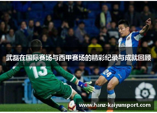 武磊在国际赛场与西甲赛场的精彩纪录与成就回顾