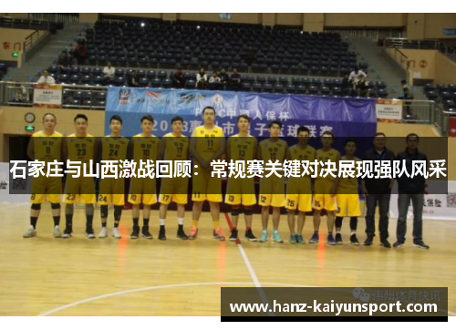 石家庄与山西激战回顾:常规赛关键对决展现强队风采 石家庄与山西激战回顾:常规赛关键对决展现强队风采