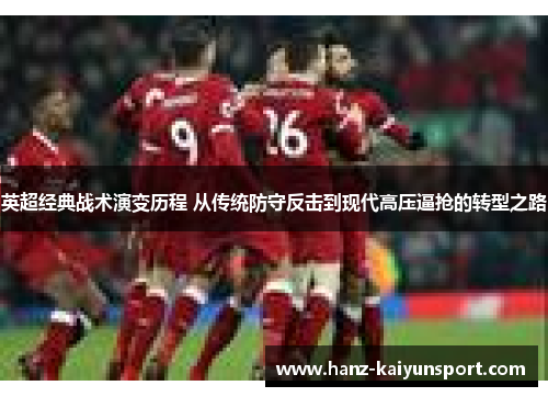 英超经典战术演变历程 从传统防守反击到现代高压逼抢的转型之路