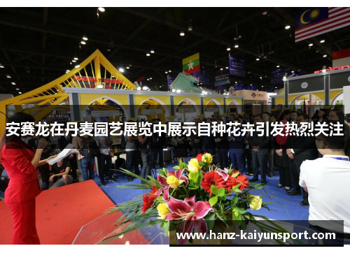 安赛龙在丹麦园艺展览中展示自种花卉引发热烈关注 安赛龙在丹麦园艺展览中展示自种花卉引发热烈关注