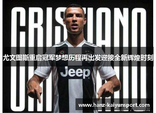 尤文图斯重启冠军梦想历程再出发迎接全新辉煌时刻