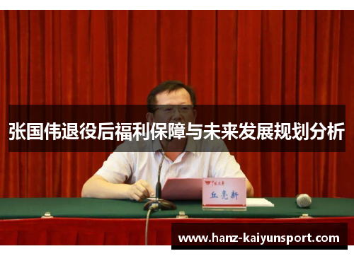 张国伟退役后福利保障与未来发展规划分析