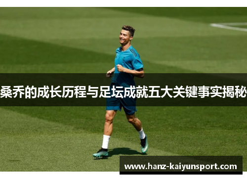 桑乔的成长历程与足坛成就五大关键事实揭秘 桑乔的成长历程与足坛成就五大关键事实揭秘