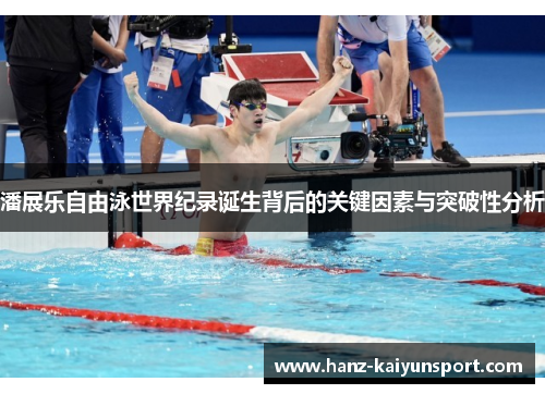 潘展乐自由泳世界纪录诞生背后的关键因素与突破性分析 潘展乐自由泳世界纪录诞生背后的关键因素与突破性分析