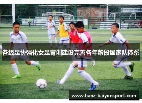 各级足协强化女足青训建设完善各年龄段国家队体系 各级足协强化女足青训建设完善各年龄段国家队体系