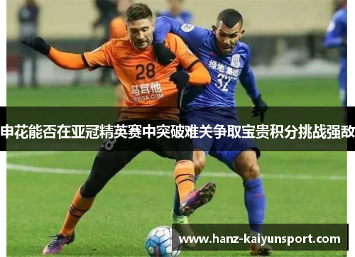 申花能否在亚冠精英赛中突破难关争取宝贵积分挑战强敌