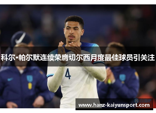 科尔·帕尔默连续荣膺切尔西月度最佳球员引关注