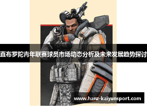 直布罗陀青年联赛球员市场动态分析及未来发展趋势探讨