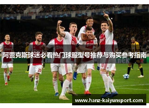 阿贾克斯球迷必看热门球服型号推荐与购买参考指南 阿贾克斯球迷必看热门球服型号推荐与购买参考指南