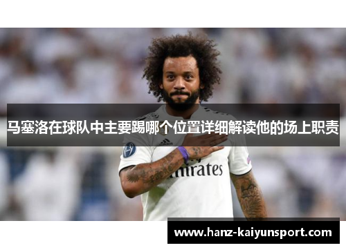 马塞洛在球队中主要踢哪个位置详细解读他的场上职责 马塞洛在球队中主要踢哪个位置详细解读他的场上职责