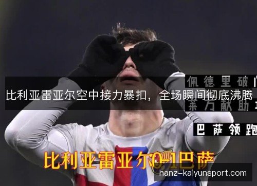 比利亚雷亚尔空中接力暴扣，全场瞬间彻底沸腾
