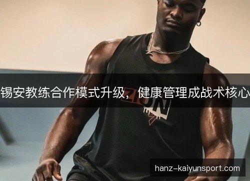 锡安教练合作模式升级,健康管理成战术核心 锡安教练合作模式升级,健康管理成战术核心