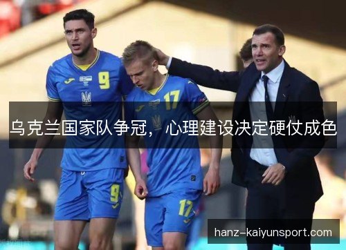 乌克兰国家队争冠,心理建设决定硬仗成色 乌克兰国家队争冠,心理建设决定硬仗成色