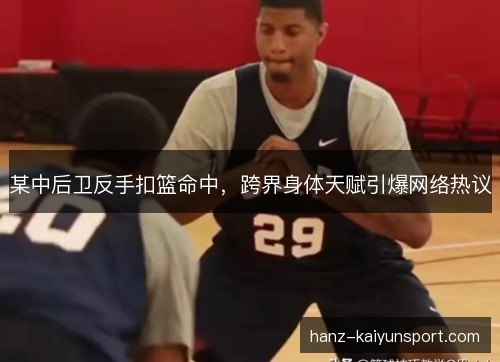 某中后卫反手扣篮命中，跨界身体天赋引爆网络热议